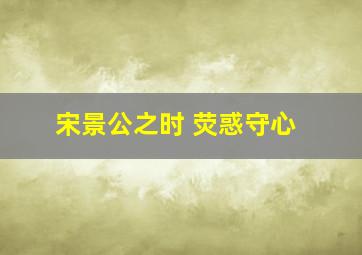 宋景公之时 荧惑守心